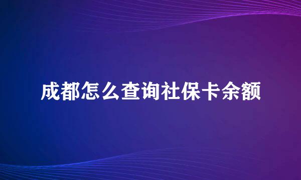 成都怎么查询社保卡余额