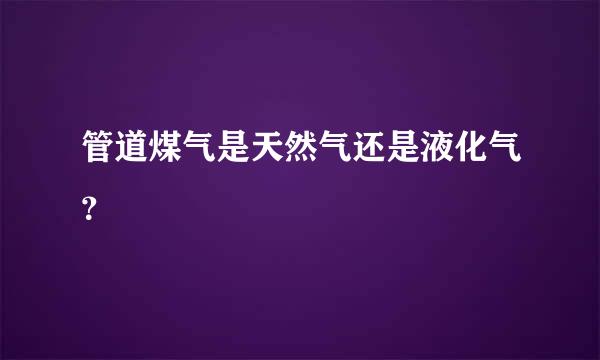 管道煤气是天然气还是液化气？