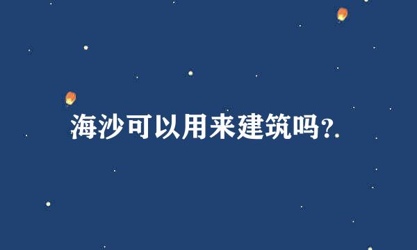 海沙可以用来建筑吗？