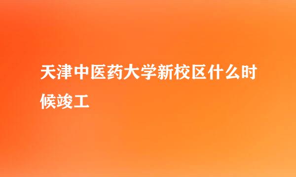 天津中医药大学新校区什么时候竣工