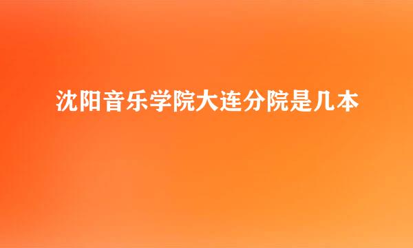 沈阳音乐学院大连分院是几本