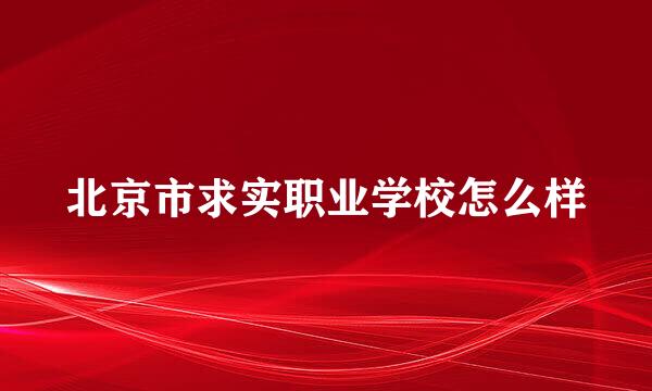 北京市求实职业学校怎么样