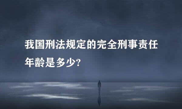 我国刑法规定的完全刑事责任年龄是多少?