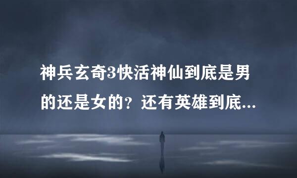 神兵玄奇3快活神仙到底是男的还是女的？还有英雄到底死了没有？