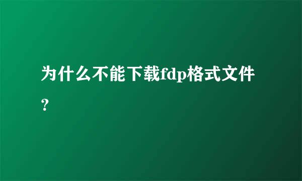 为什么不能下载fdp格式文件？