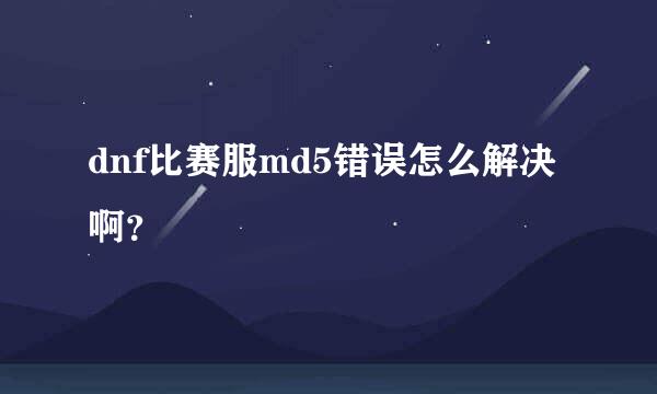 dnf比赛服md5错误怎么解决啊？