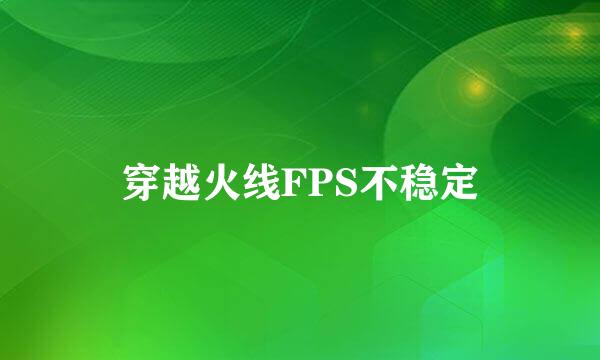 穿越火线FPS不稳定