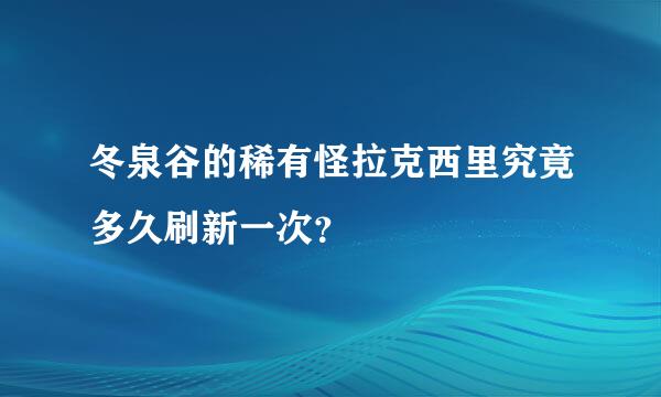 冬泉谷的稀有怪拉克西里究竟多久刷新一次？