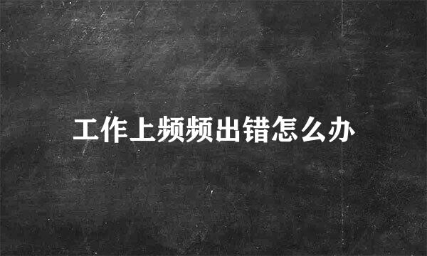 工作上频频出错怎么办