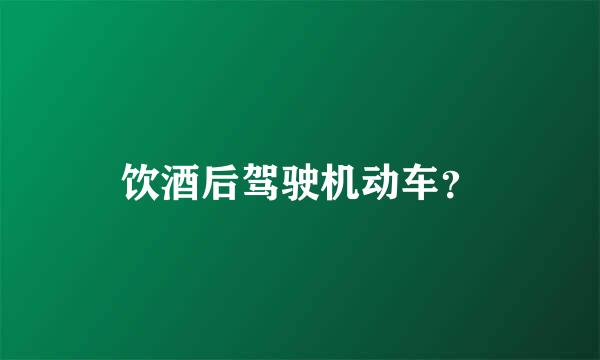 饮酒后驾驶机动车？