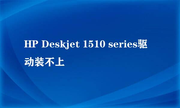 HP Deskjet 1510 series驱动装不上