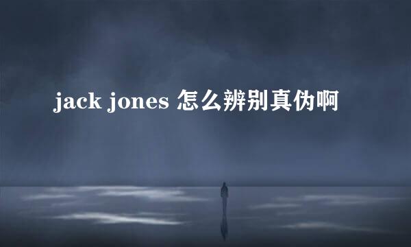 jack jones 怎么辨别真伪啊