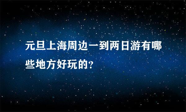 元旦上海周边一到两日游有哪些地方好玩的？