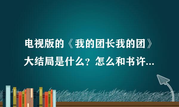 电视版的《我的团长我的团》大结局是什么？怎么和书许多都不一样啊？