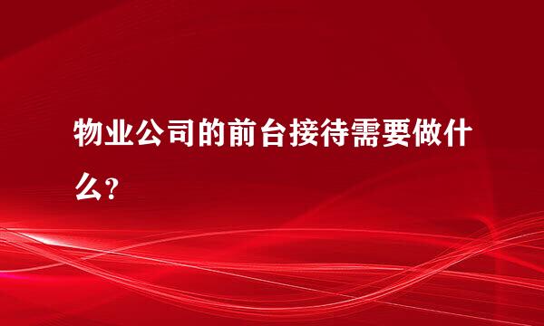 物业公司的前台接待需要做什么？