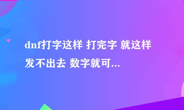 dnf打字这样 打完字 就这样 发不出去 数字就可以发出去