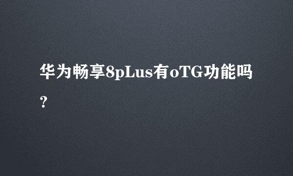 华为畅享8pLus有oTG功能吗？