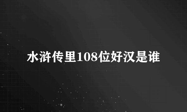 水浒传里108位好汉是谁