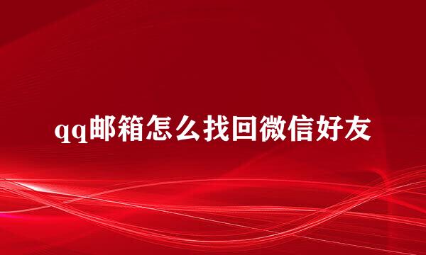 qq邮箱怎么找回微信好友