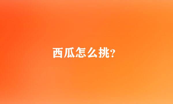 西瓜怎么挑？