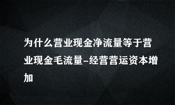 为什么营业现金净流量等于营业现金毛流量-经营营运资本增加