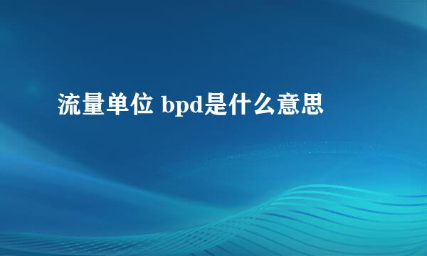 流量单位 bpd是什么意思