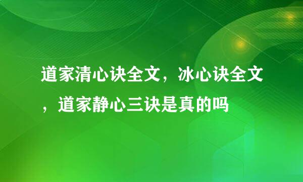 道家清心诀全文，冰心诀全文，道家静心三诀是真的吗