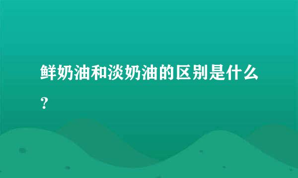 鲜奶油和淡奶油的区别是什么？