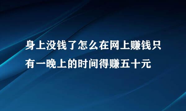 身上没钱了怎么在网上赚钱只有一晚上的时间得赚五十元