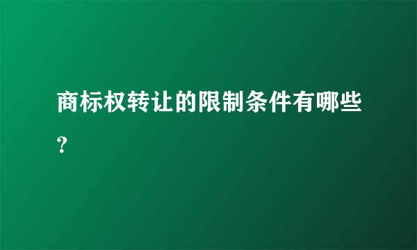 商标权转让的限制条件有哪些？