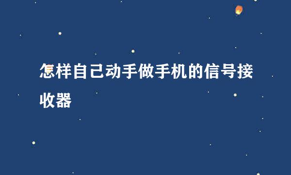 怎样自己动手做手机的信号接收器