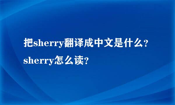 把sherry翻译成中文是什么？sherry怎么读？