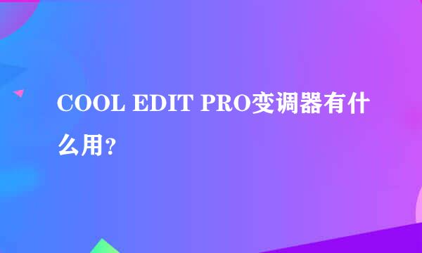 COOL EDIT PRO变调器有什么用？