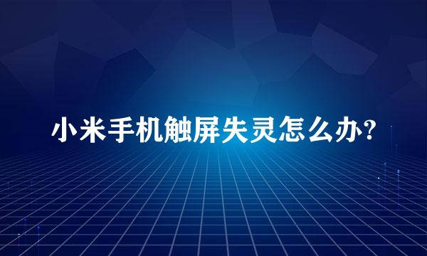 小米手机触屏失灵怎么办?