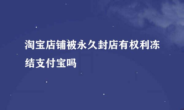 淘宝店铺被永久封店有权利冻结支付宝吗