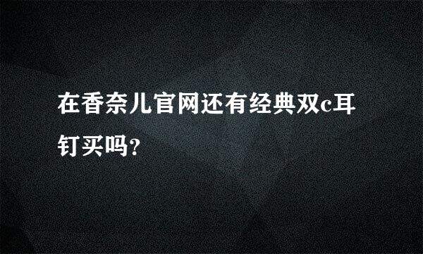 在香奈儿官网还有经典双c耳钉买吗？