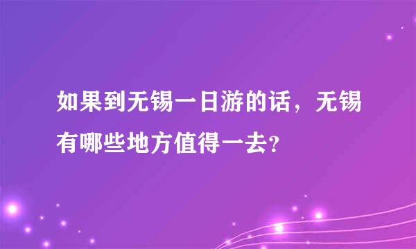 如果到无锡一日游的话，无锡有哪些地方值得一去？