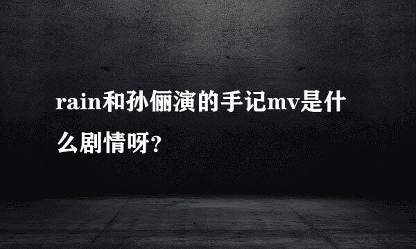 rain和孙俪演的手记mv是什么剧情呀？