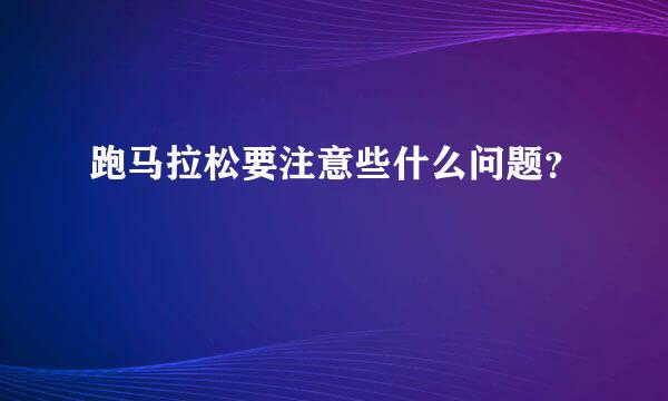 跑马拉松要注意些什么问题？