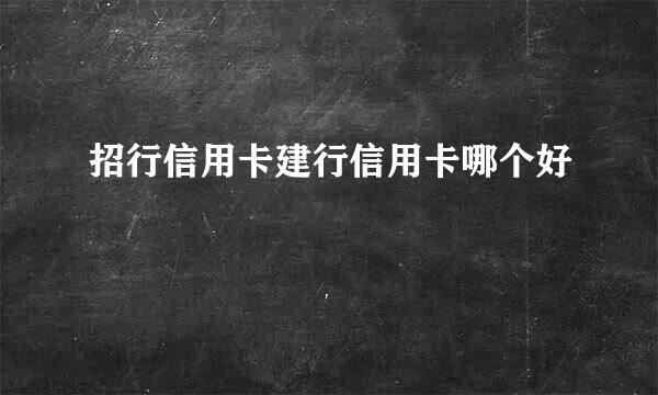 招行信用卡建行信用卡哪个好