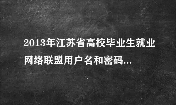 2013年江苏省高校毕业生就业网络联盟用户名和密码全部忘记怎么办？我的毕业生双向选择就业推荐表还在。