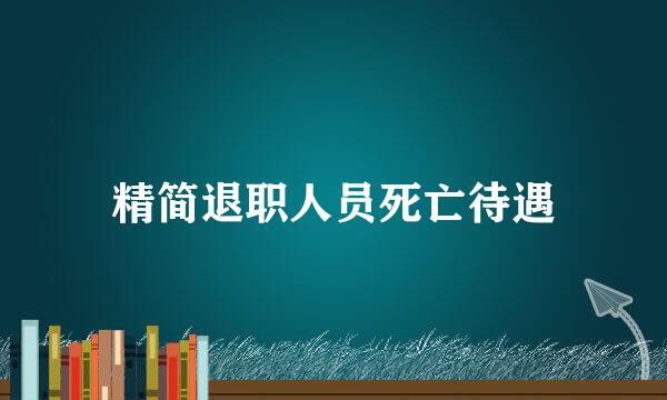 精简退职人员死亡待遇