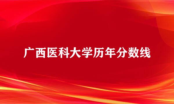 广西医科大学历年分数线