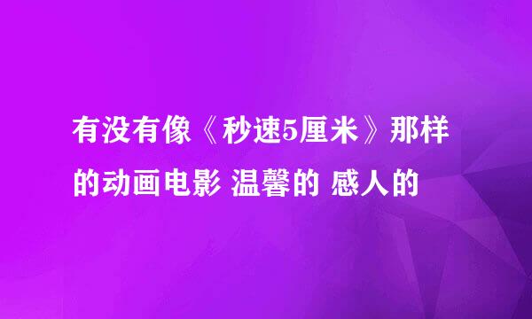 有没有像《秒速5厘米》那样的动画电影 温馨的 感人的