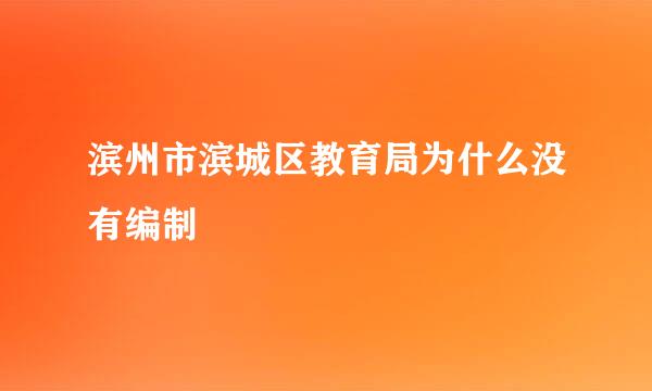 滨州市滨城区教育局为什么没有编制