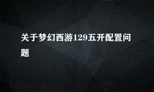 关于梦幻西游129五开配置问题