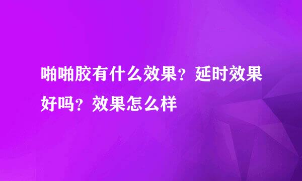 啪啪胶有什么效果？延时效果好吗？效果怎么样