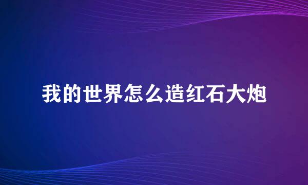 我的世界怎么造红石大炮