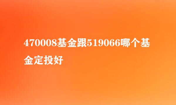 470008基金跟519066哪个基金定投好