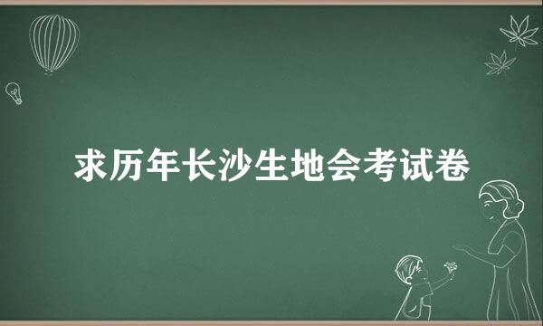 求历年长沙生地会考试卷